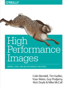 High Performance Images : Shrink, Load, and Deliver Images for Speed