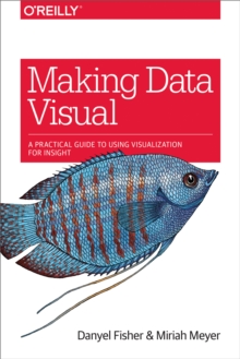 Making Data Visual : A Practical Guide to Using Visualization for Insight