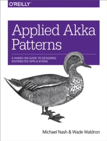 Applied Akka Patterns : A Hands-On Guide to Designing Distributed Applications