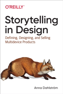 Storytelling in Design : Defining, Designing, and Selling Multidevice Products