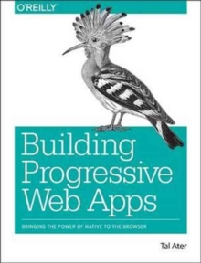 Building Progressive Web Apps : Bringing the power of native to the browser