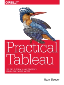 Practical Tableau : 100 Tips, Tutorials, and Strategies from a Tableau Zen Master