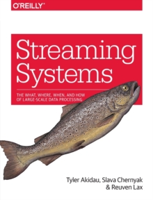 Streaming Systems : The What, Where, When, and How of Large-Scale Data Processing