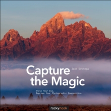 Capture the Magic : Train Your Eye, Improve Your Photographic Composition