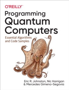 Programming Quantum Computers : Essential Algorithms and Code Samples