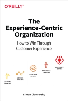 Experience-Centric Organization, The : How to win through customer experience