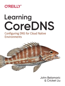 Learning Coredns : Configuring DNS for Cloud Native Environments, Paperback / softback Book Learning Coredns : Configuring DNS for Cloud Native Environments, Paperback / softback Book