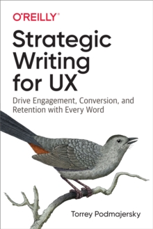 Strategic Writing for UX : Drive Engagement, Conversion, and Retention with Every Word