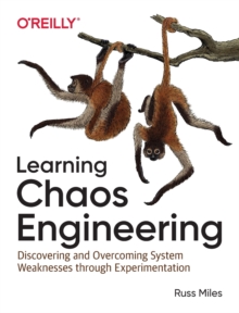 Learning Chaos Engineering : Discovering and Overcoming System Weaknesses through Experimentation