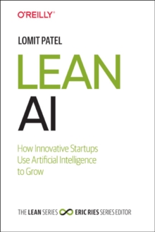 Lean AI : How Innovative Startups Use Artificial Intelligence to Grow, Paperback / softback Book Lean AI : How Innovative Startups Use Artificial Intelligence to Grow, Paperback / softback Book