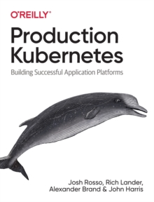 Production Kubernetes : Building Successful Application Platforms