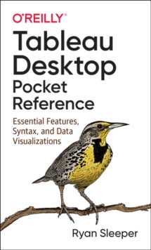 Tableau Desktop Pocket Reference : Essential Features, Syntax, and Data Visualizations