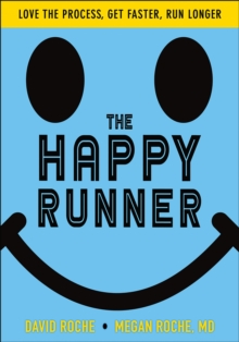 The Happy Runner : Love the Process, Get Faster, Run Longer