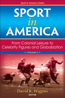 Sport in America, Volume II : From Colonial Leisure to Celebrity Figures and Globalization