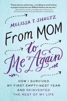 From Mom to Me Again : How I Survived My First Empty-Nest Year and Reinvented the Rest of My Life