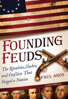 Founding Feuds : The Rivalries, Clashes, and Conflicts That Forged a Nation