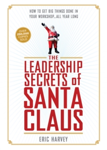 The Leadership Secrets of Santa Claus : How to Get Big Things Done in YOUR "Workshop"...All Year Long