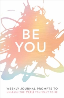 Be You : Weekly Journal Prompts to Unleash the You You Want to Be, Hardback Book Be You : Weekly Journal Prompts to Unleash the You You Want to Be, Hardback Book