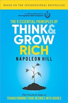 The 5 Essential Principles of Think and Grow Rich : The Practical Steps to Transforming Your Desires Into Riches, Hardback Book The 5 Essential Principles of Think and Grow Rich : The Practical Steps to Transforming Your Desires Into Riches, Hardback Book