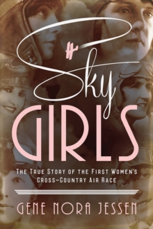 Sky Girls : The True Story of the First Women's Cross-Country Air Race