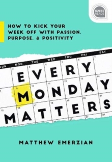 Every Monday Matters : How to Kick Your Week off with Passion, Purpose, and Positivity, Hardback Book Every Monday Matters : How to Kick Your Week off with Passion, Purpose, and Positivity, Hardback Book