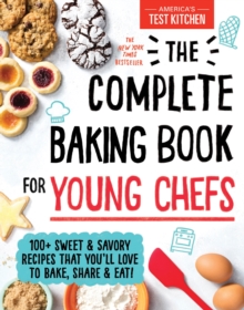 The Complete Baking Book for Young Chefs : 100+ Sweet and Savory Recipes That You'll Love to Bake, Share and Eat!