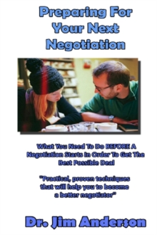 Preparing For Your Next Negotiation: What You Need To Do BEFORE A Negotiation Starts In Order To Get The Best Possible Outcome