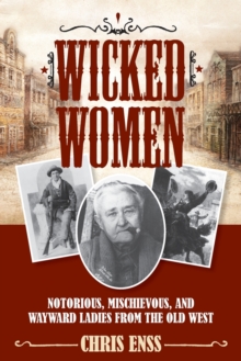 Wicked Women : Notorious, Mischievous, and Wayward Ladies from the Old West, Paperback / softback Book Wicked Women : Notorious, Mischievous, and Wayward Ladies from the Old West, Paperback / softback Book