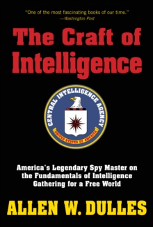 The Craft of Intelligence : America's Legendary Spy Master on the Fundamentals of Intelligence Gathering for a Free World