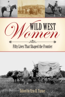 Wild West Women : Fifty Lives That Shaped the Frontier, Paperback / softback Book Wild West Women : Fifty Lives That Shaped the Frontier, Paperback / softback Book
