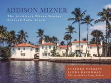 Addison Mizner : The Architect Whose Genius Defined Palm Beach