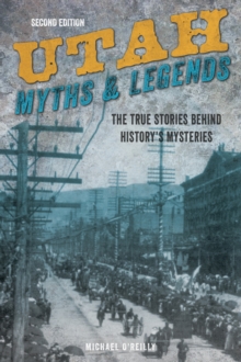 Utah Myths and Legends : The True Stories behind History's Mysteries, Paperback / softback Book Utah Myths and Legends : The True Stories behind History's Mysteries, Paperback / softback Book