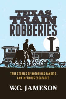 Texas Train Robberies : True Stories of Notorious Bandits and Infamous Escapades, Paperback / softback Book Texas Train Robberies : True Stories of Notorious Bandits and Infamous Escapades, Paperback / softback Book