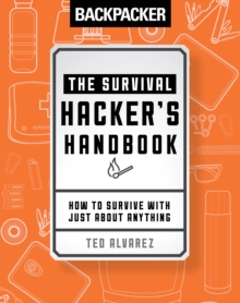 Backpacker The Survival Hacker's Handbook : How to Survive with Just About Anything