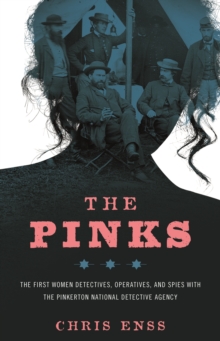 Pinks : The First Women Detectives, Operatives, and Spies with the Pinkerton National Detective Agency