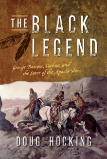 The Black Legend : George Bascom, Cochise, and the Start of the Apache Wars, Hardback Book The Black Legend : George Bascom, Cochise, and the Start of the Apache Wars, Hardback Book
