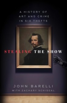 Stealing the Show : A History of Art and Crime in Six Thefts