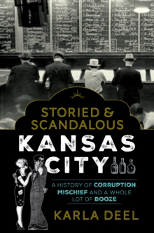 Storied & Scandalous Kansas City : A History of Corruption, Mischief and a Whole Lot of Booze