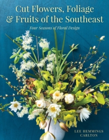 Cut Flowers, Foliage and Fruits of the Southeast : Four Seasons of Floral Design