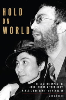 Hold On World : The Lasting Impact of John Lennon and Yoko Onos Plastic Ono Band, Fifty Years On