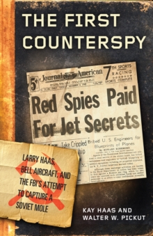 The First Counterspy : Larry Haas, Bell Aircraft, and the FBI's Attempt to Capture a Soviet Mole