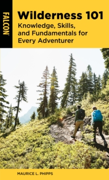 Wilderness 101 : Knowledge, Skills, and Fundamentals for Every Adventurer