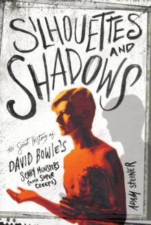 Silhouettes and Shadows : The Secret History of David Bowies Scary Monsters (and Super Creeps)