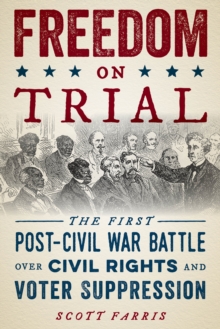 Freedom on Trial : The First Post-Civil War Battle Over Civil Rights and Voter Suppression