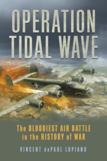 Operation Tidal Wave : The Bloodiest Air Battle in the History of War