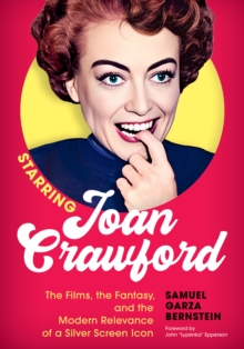 Starring Joan Crawford : The Films, the Fantasy, and the Modern Relevance of a Silver Screen Icon