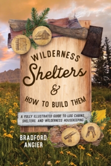 Wilderness Shelters and How to Build Them : A Fully Illustrated Guide to Log Cabins, Shelters, and Wilderness Housekeeping