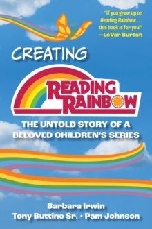 Creating Reading Rainbow : The Untold Story of a Beloved Children's Series