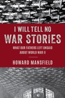 I Will Tell No War Stories : What Our Fathers Left Unsaid about World War II