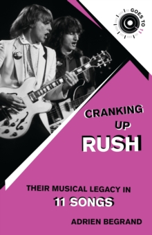 Cranking Up Rush : Their Musical Legacy in 11 Songs